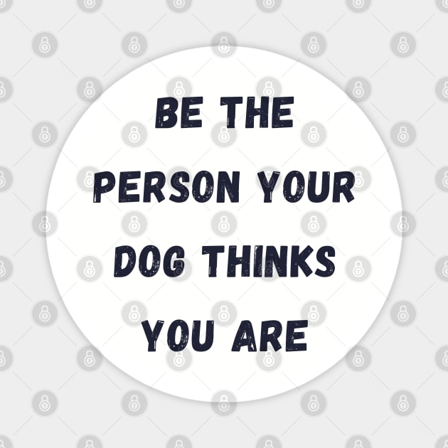 Be the Person your dog thinks you are Magnet by Calvin Apparels